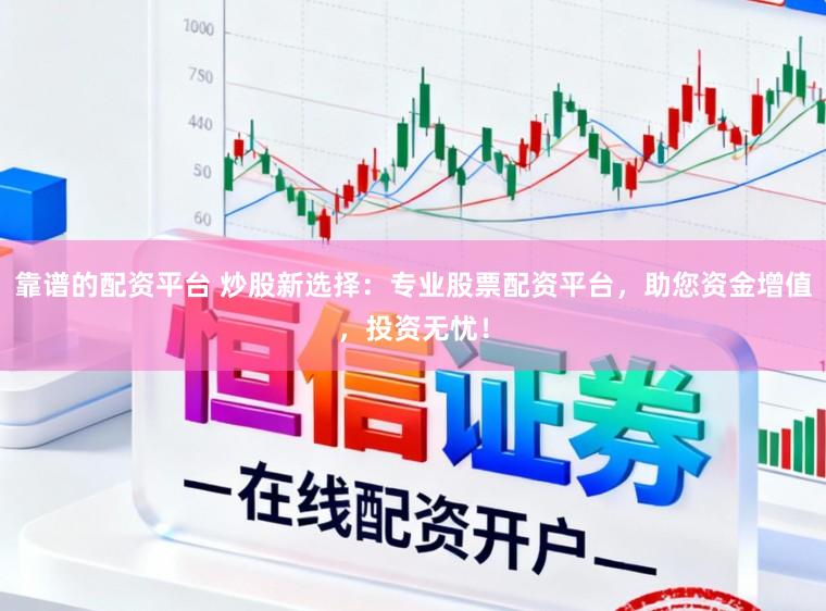 靠谱的配资平台 炒股新选择：专业股票配资平台，助您资金增值，投资无忧！