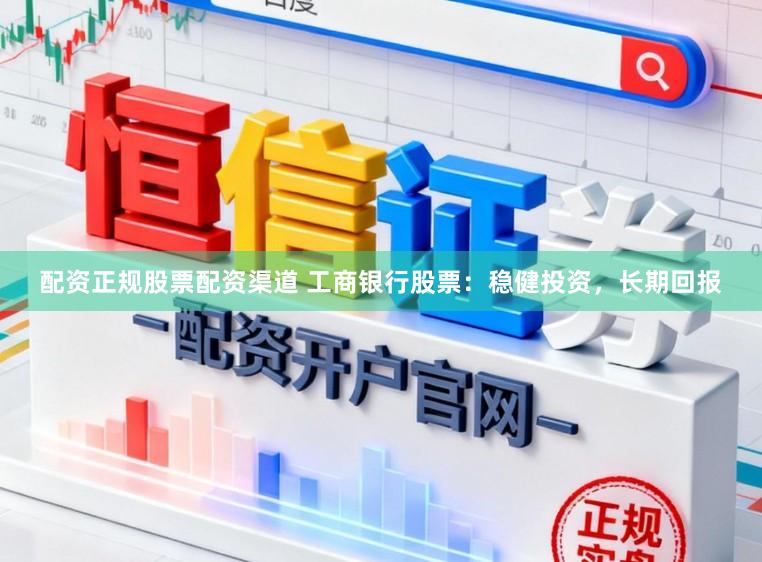 配资正规股票配资渠道 工商银行股票：稳健投资，长期回报