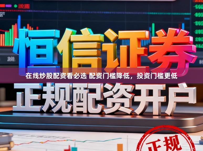 在线炒股配资看必选 配资门槛降低，投资门槛更低