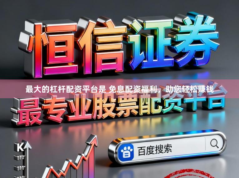 最大的杠杆配资平台是 免息配资福利，助您轻松赚钱