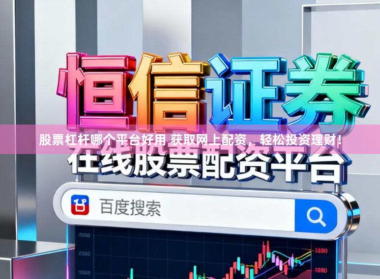 股票杠杆哪个平台好用 获取网上配资，轻松投资理财！