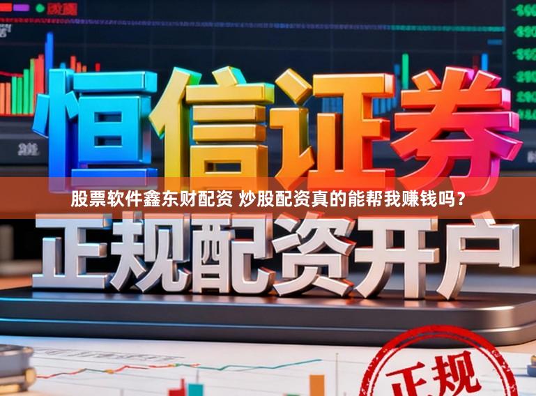 股票软件鑫东财配资 炒股配资真的能帮我赚钱吗？
