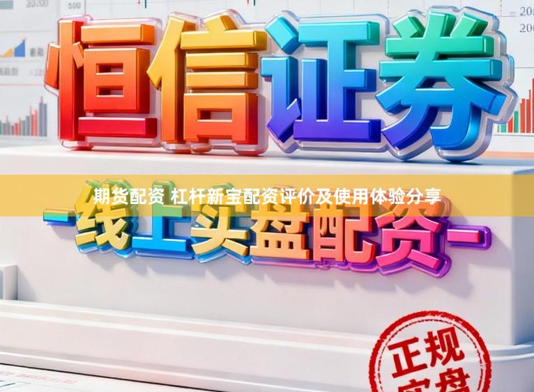 期货配资 杠杆新宝配资评价及使用体验分享