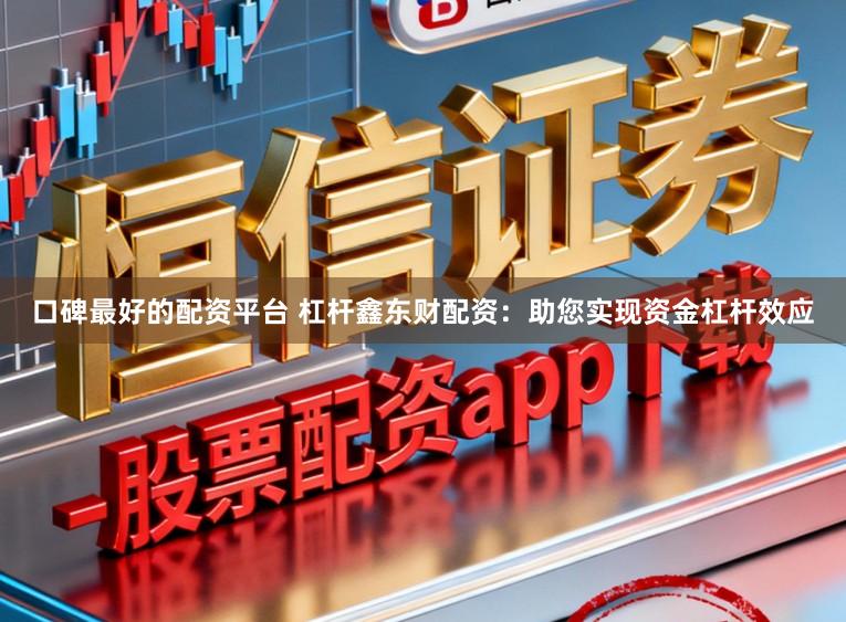 口碑最好的配资平台 杠杆鑫东财配资：助您实现资金杠杆效应