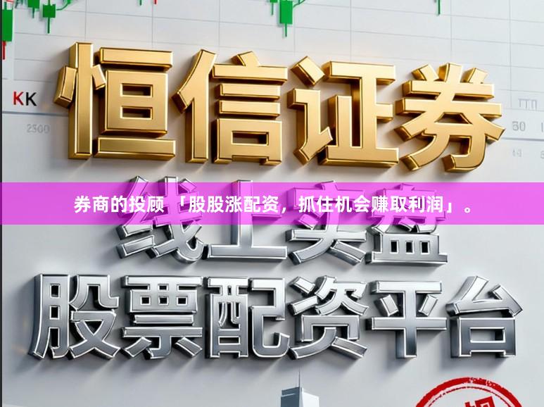 券商的投顾 「股股涨配资，抓住机会赚取利润」。