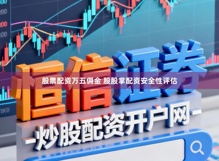 股票配资万五佣金 股股掌配资安全性评估