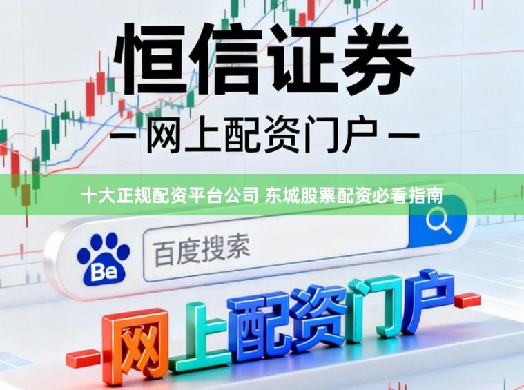 十大正规配资平台公司 东城股票配资必看指南