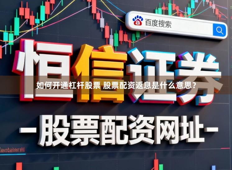 如何开通杠杆股票 股票配资返息是什么意思？