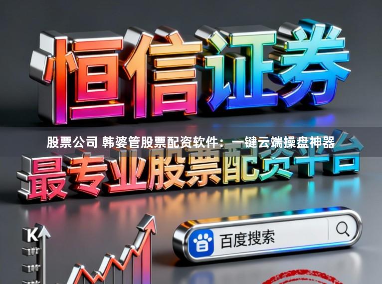 股票公司 韩婆管股票配资软件：一键云端操盘神器