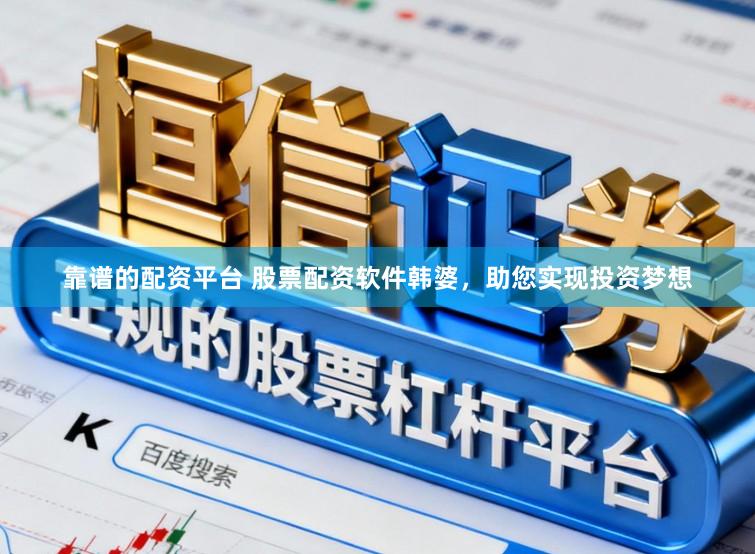 靠谱的配资平台 股票配资软件韩婆，助您实现投资梦想