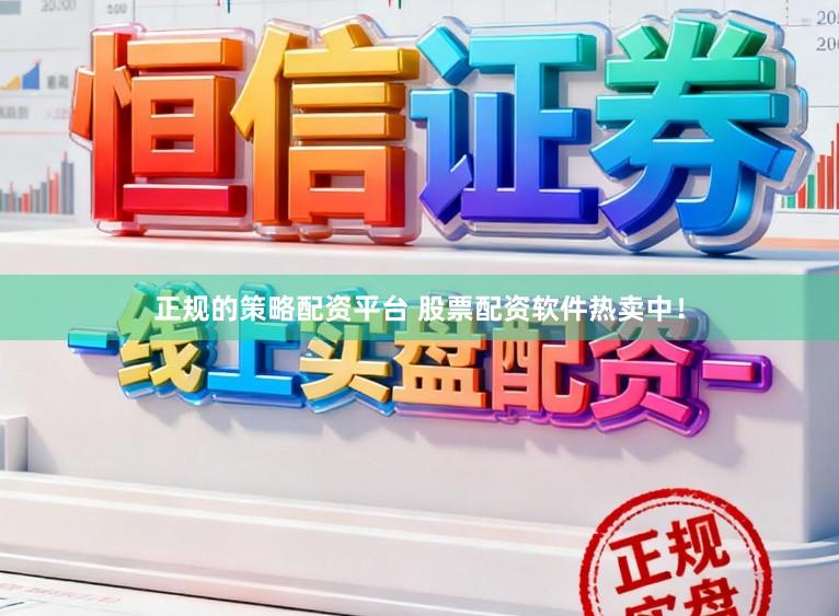 正规的策略配资平台 股票配资软件热卖中！
