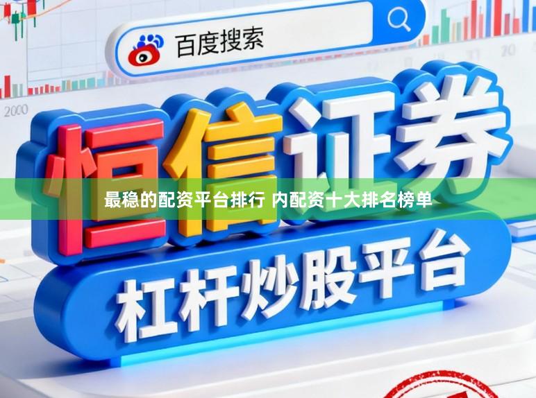 最稳的配资平台排行 内配资十大排名榜单