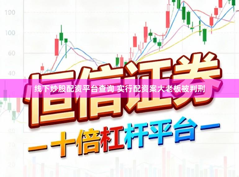 线下炒股配资平台查询 实行配资案大老板被判刑