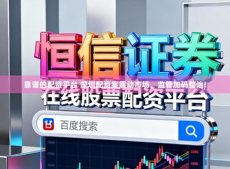 靠谱的配资平台 深圳配资案震动市场，监管加码整治!