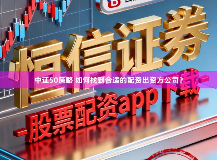 中证50策略 如何找到合适的配资出资方公司？