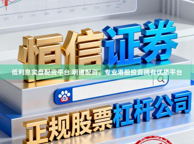 低利息实盘配资平台 明道配资，专业港股投资拥有优质平台
