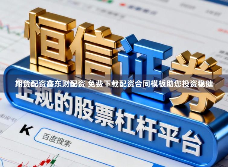 期货配资鑫东财配资 免费下载配资合同模板助您投资稳健