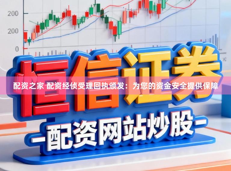 配资之家 配资经侦受理回执颁发：为您的资金安全提供保障
