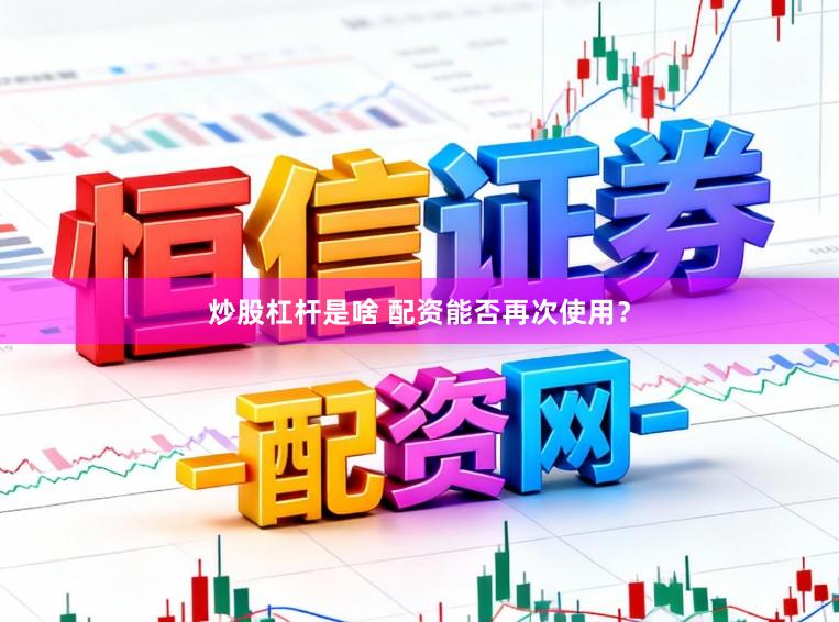 炒股杠杆是啥 配资能否再次使用？