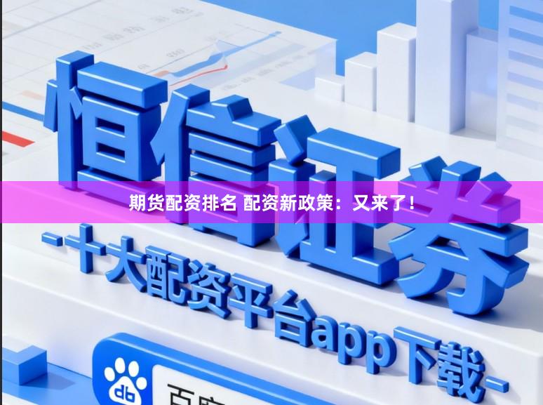 期货配资排名 配资新政策：又来了！