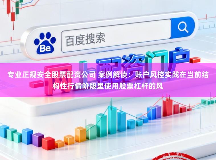 专业正规安全股票配资公司 案例解读:账户风控实践在当前结构性行情阶段里使用股票杠杆的风