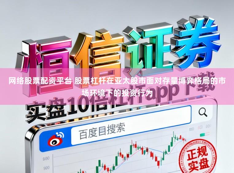 网络股票配资平台 股票杠杆在亚太股市面对存量博弈格局的市场环境下的投资行为