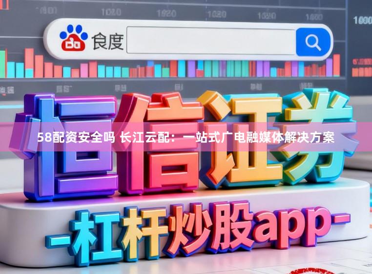 58配资安全吗 长江云配：一站式广电融媒体解决方案