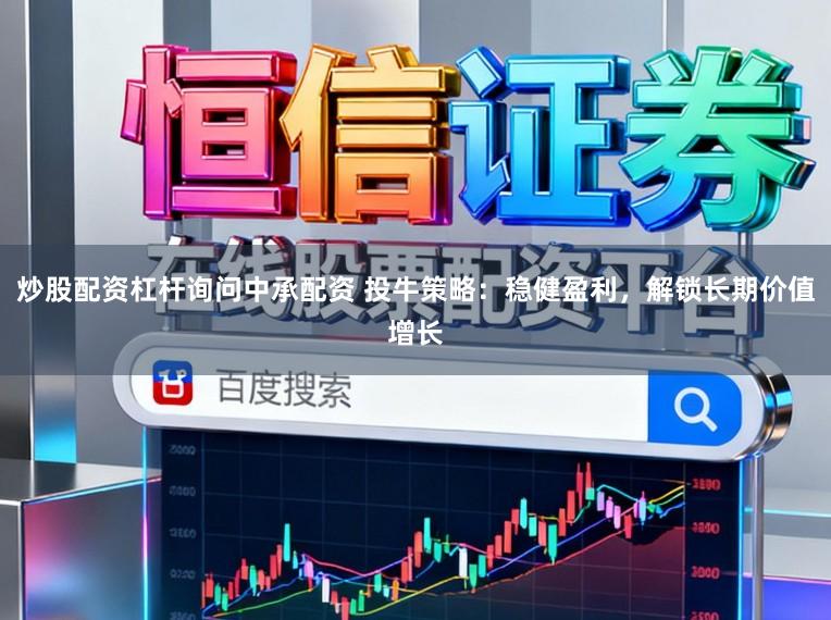 炒股配资杠杆询问中承配资 投牛策略：稳健盈利，解锁长期价值增长