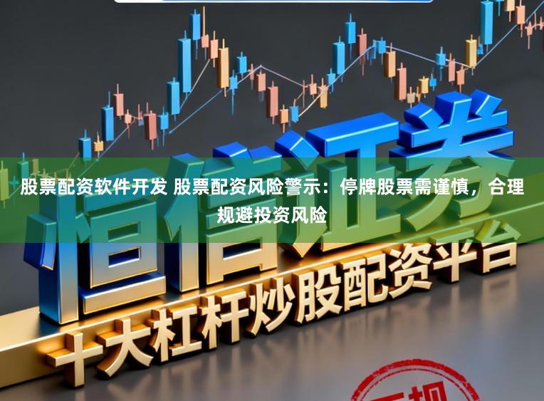 股票配资软件开发 股票配资风险警示：停牌股票需谨慎，合理规避投资风险