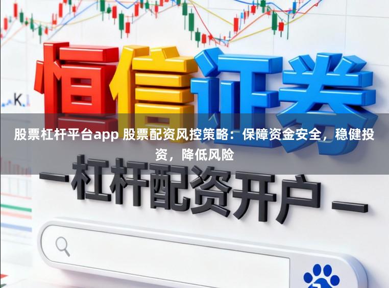 股票杠杆平台app 股票配资风控策略：保障资金安全，稳健投资，降低风险