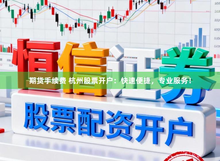 期货手续费 杭州股票开户：快速便捷，专业服务！
