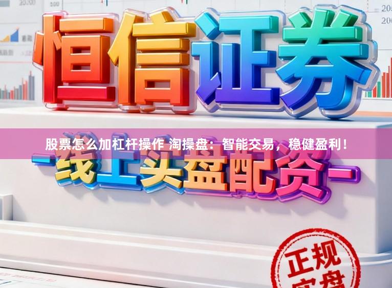 股票怎么加杠杆操作 淘操盘：智能交易，稳健盈利！