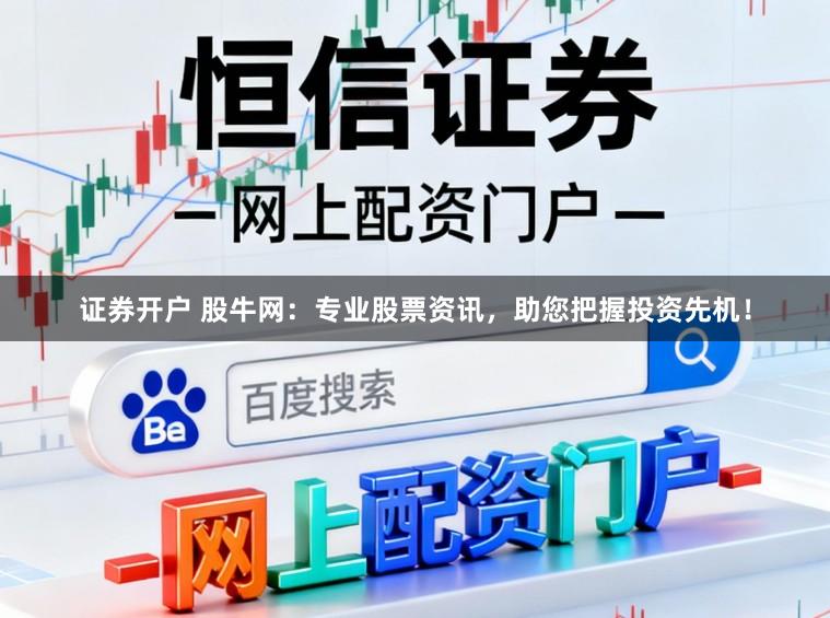 证券开户 股牛网：专业股票资讯，助您把握投资先机！