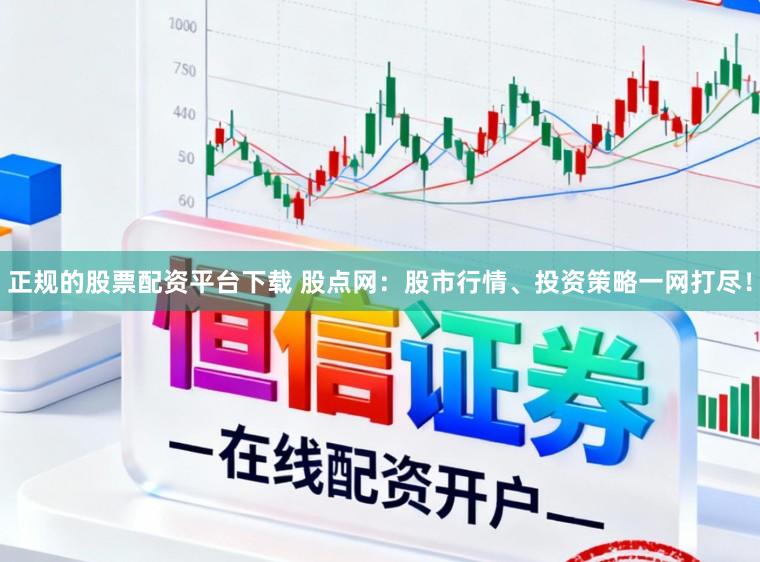 正规的股票配资平台下载 股点网：股市行情、投资策略一网打尽！
