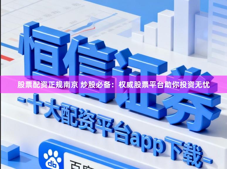 股票配资正规南京 炒股必备：权威股票平台助你投资无忧